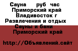 Сауна 600 руб. час! - Приморский край, Владивосток г. Развлечения и отдых » Сауны и бани   . Приморский край